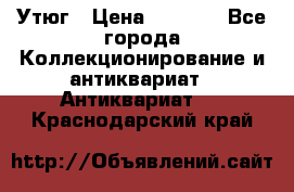 Утюг › Цена ­ 6 000 - Все города Коллекционирование и антиквариат » Антиквариат   . Краснодарский край